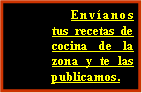 Cuadro de texto: Envíanos tus recetas de cocina de la zona y te las publicamos.