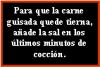 Cuadro de texto: Para que la carne guisada quede tierna,aade la sal en los ltimos minutos de coccin.  