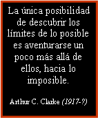 Cuadro de texto: La nica posibilidad de descubrir los lmites de lo posible es aventurarse un poco ms all de ellos, hacia lo imposible.Arthur C. Clarke (1917-?)