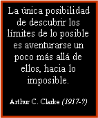 Cuadro de texto: La única posibilidad de descubrir los límites de lo posible es aventurarse un poco más allá de ellos, hacia lo imposible.
Arthur C. Clarke (1917-?)