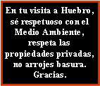 Cuadro de texto: En tu visita a Huebro, sé respetuoso con el Medio Ambiente, respeta las propiedades privadas, no arrojes basura.  Gracias.