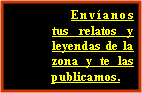 Cuadro de texto: Envíanos tus relatos y leyendas de la zona y te las publicamos.