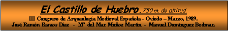 Cuadro de texto: El Castillo de Huebro.750 m. de altitud.III Congreso de Arqueologa Medieval Espaola - Oviedo  Marzo, 1989.Jos Ramn Ramos Daz   -  M  del Mar Muoz Martn  -  Manuel Domnguez Bedmar.