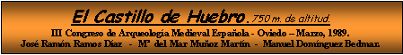Cuadro de texto: El Castillo de Huebro.750 m. de altitud.
III Congreso de Arqueología Medieval Española - Oviedo – Marzo, 1989.
José Ramón Ramos Díaz   -  Mª  del Mar Muñoz Martín  -  Manuel Domínguez Bedmar.